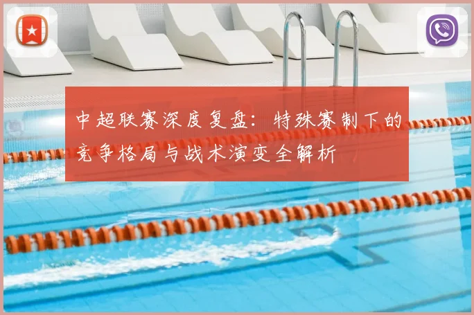 中超联赛深度复盘:特殊赛制下的竞争格局与战术演变全解析
