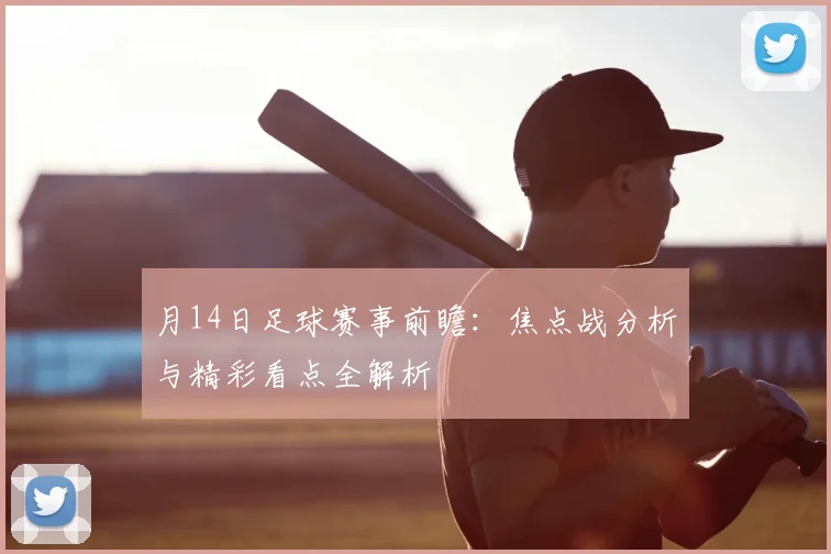月14日足球赛事前瞻：焦点战分析与精彩看点全解析