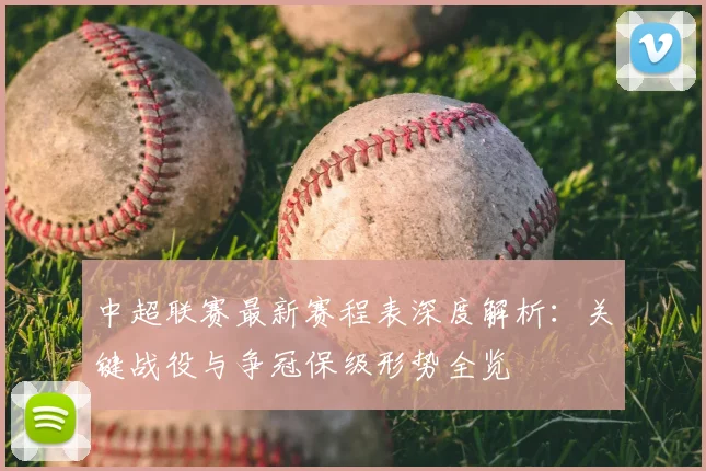 中超联赛最新赛程表深度解析：关键战役与争冠保级形势全览