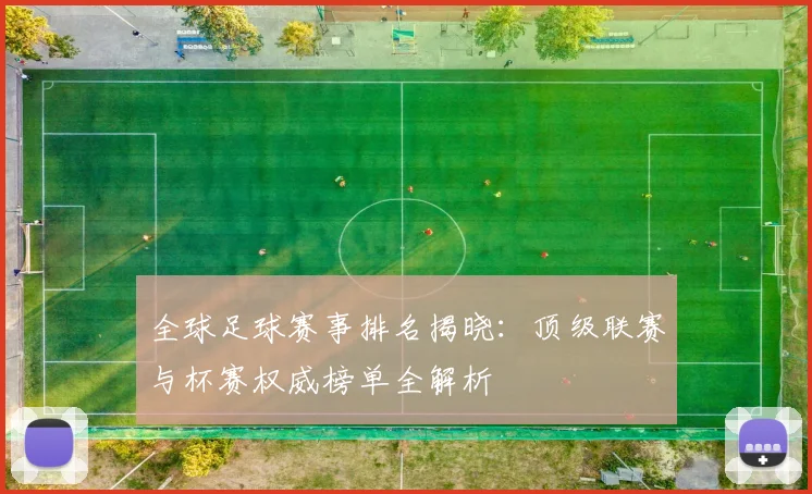 全球足球赛事排名揭晓：顶级联赛与杯赛权威榜单全解析