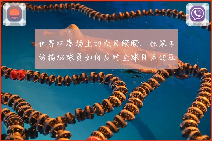 世界杯赛场上的众目睽睽:独家专访揭秘球员如何应对全球目光的压力_20260609201330