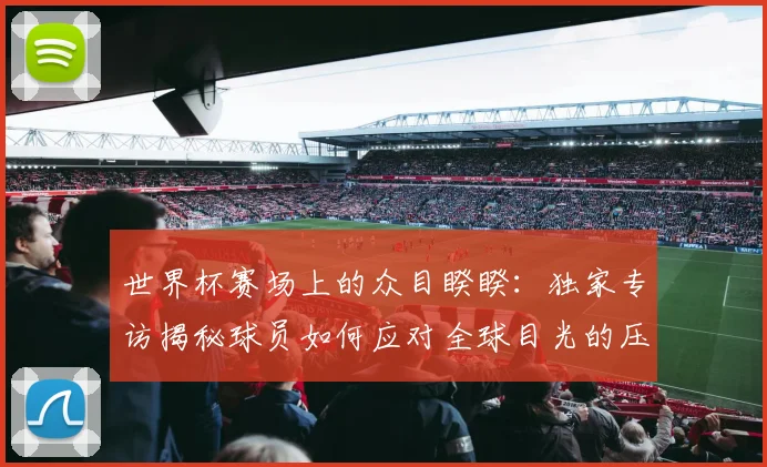 世界杯赛场上的众目睽睽:独家专访揭秘球员如何应对全球目光的压力_20260609201330