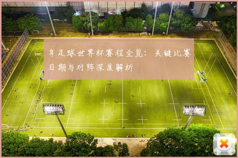 年足球世界杯赛程全览:关键比赛日期与对阵深度解析