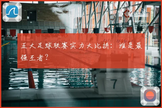 五大足球联赛实力大比拼：谁是最强王者？