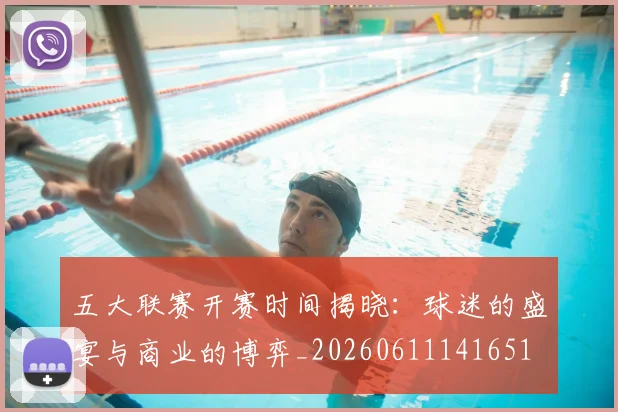 五大联赛开赛时间揭晓：球迷的盛宴与商业的博弈_20260611141651