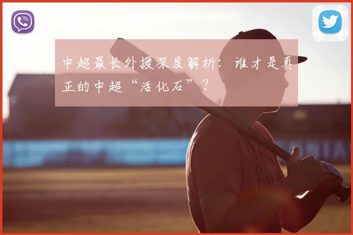 中超最长外援深度解析：谁才是真正的中超“活化石”？